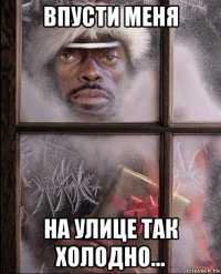 впусти меня на улице так холодно...