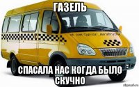 газель спасала нас когда было скучно