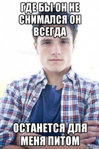 где бы он не снимался он всегда останется для меня питом