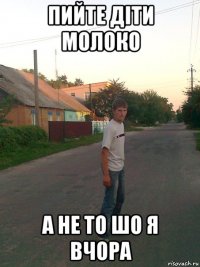 пийте діти молоко а не то шо я вчора