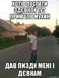 хотів поспати здєвкой тут прийшов мухин дав пизди мені і дєвкам