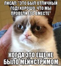 писал: "это был отличный год! хорошо, что мы провели его вместе" когда это еще не было мейнстримом