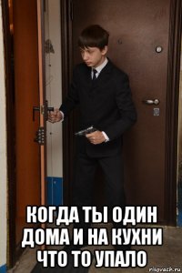  когда ты один дома и на кухни что то упало