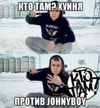 кто там? хуйня против johnyboy