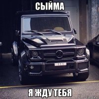 сыйма я жду тебя