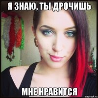 я знаю, ты дрочишь мне нравится