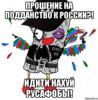 прошение на подданство к россии?! идити нахуй русафобы!