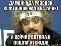 дамочка за розовой кофточкой надо на 24-ok! а сейчас встала и пошла отсюда!