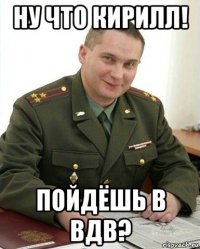 ну что кирилл! пойдёшь в вдв?