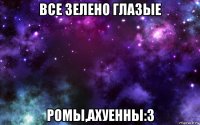 все зелено глазые ромы,ахуенны:3