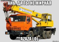 ань, да ты не жирная azaza lol