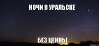 Ночи в Уральске без ценны