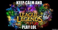 keep calm and play lol