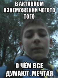 в активном изнеможении чегото того о чём все думают, мечтая