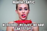 майли сайрус исполняет музыку "we have can't stop!"