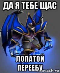 да я тебе щас лопатой переебу