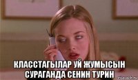  класстагылар уй жумысын сураганда сенин турин