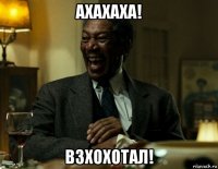 ахахаха! взхохотал!