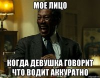 мое лицо когда девушка говорит что водит аккуратно