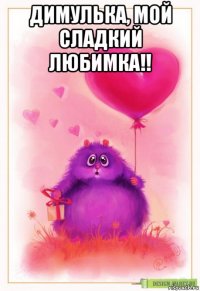 димулька, мой сладкий любимка!! 