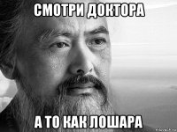 смотри доктора а то как лошара