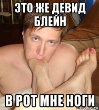 это же девид блейн в рот мне ноги