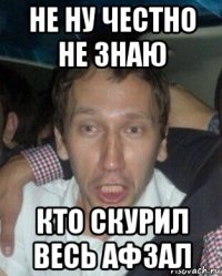 не ну честно не знаю кто скурил весь афзал