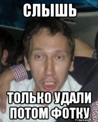 слышь только удали потом фотку