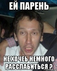 ей парень не хочеь немного расслабиться ?