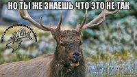 но ты же знаешь что это не так 