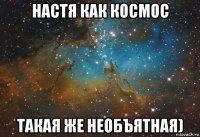 настя как космос такая же необъятная)