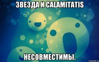 звезда и calamitatis несовместимы.