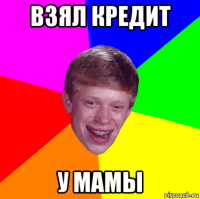 взял кредит у мамы