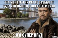 это моя гта 4 ни кто не от ебал от туда и не вышел я всех перемочил и я супер крут