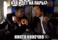 кто идет на пары? никто конечно