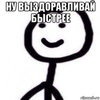 ну выздоравливай быстрее 