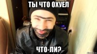 ты что охуел что-ли?
