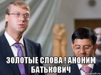  золотые слова ! аноним батькович