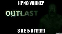 крис уоккер з а е б а л!!!!!!