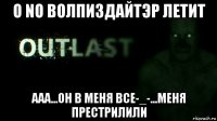 о no волпиздайтэр летит ааа...он в меня все-_-...меня престрилили