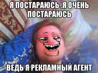 я постараюсь .я очень постараюсь ведь я рекламный агент