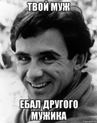 твой муж ебал другого мужика