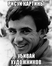 рисуй картины убивай художников