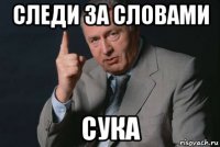 следи за словами сука