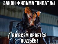 закон фильма "пила" №1 во всём кроется подъёб!