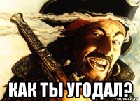  как ты угодал?
