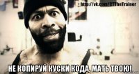  не копируй куски кода, мать твою!
