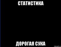 статистика дорогая сука