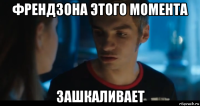 френдзона этого момента зашкаливает