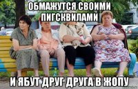 обмажутся своими пигсквилами и ябут друг друга в жопу
